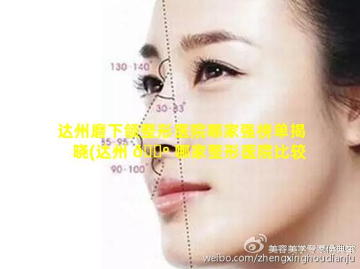 达州磨下颌整形医院哪家强榜单揭晓(达州 🐺 哪家整形医院比较好)